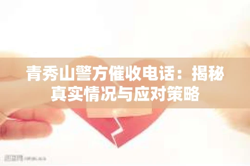 青秀山警方催收电话：揭秘真实情况与应对策略