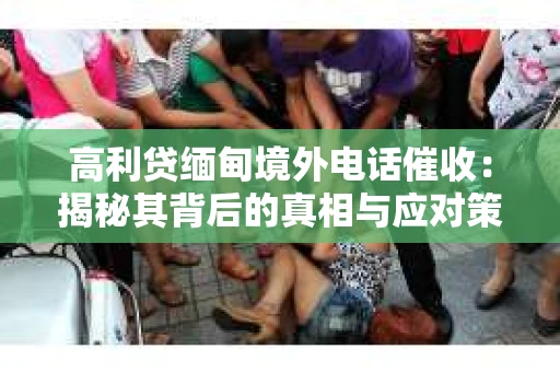 高利贷缅甸境外电话催收：揭秘其背后的真相与应对策略
