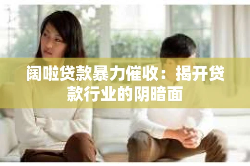 阔啦贷款暴力催收：揭开贷款行业的阴暗面