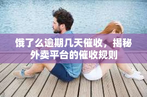 饿了么逾期几天催收，揭秘外卖平台的催收规则