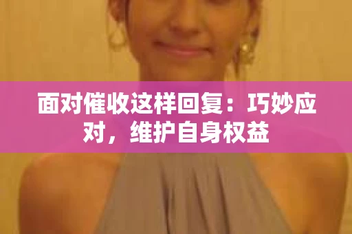 面对催收这样回复：巧妙应对，维护自身权益