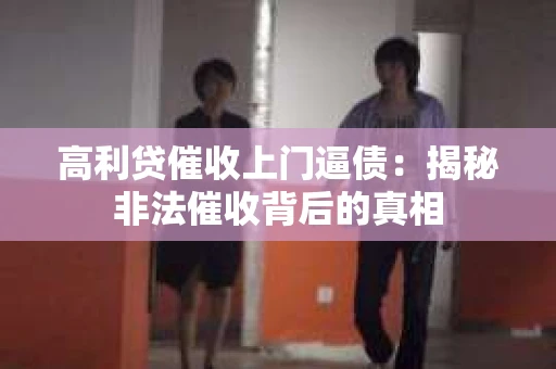 高利贷催收上门逼债：揭秘非法催收背后的真相