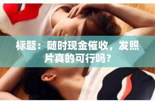 标题：随时现金催收，发照片真的可行吗？