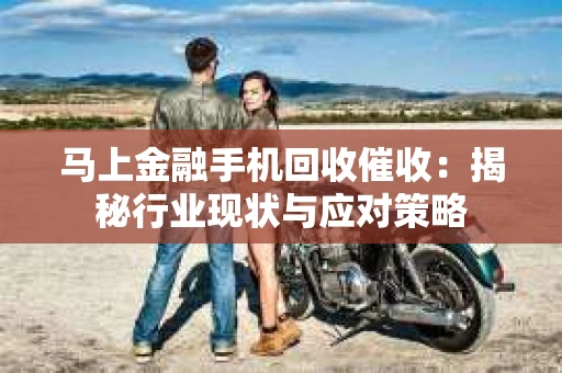 马上金融手机回收催收：揭秘行业现状与应对策略