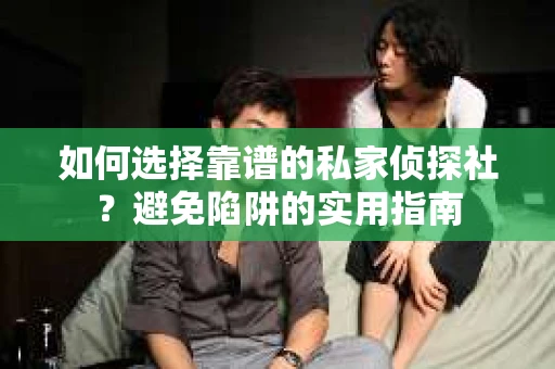 如何选择靠谱的私家侦探社?避免陷阱的实用指南 如何选择靠谱的私家侦探社?避免陷阱的实用指南