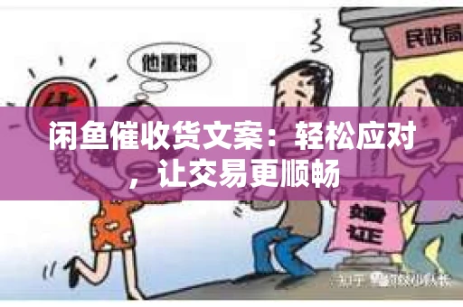 闲鱼催收货文案：轻松应对，让交易更顺畅