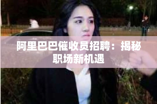 阿里巴巴催收员招聘：揭秘职场新机遇