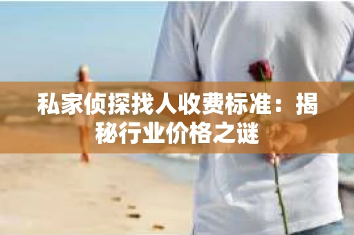 私家侦探找人收费标准：揭秘行业价格之谜