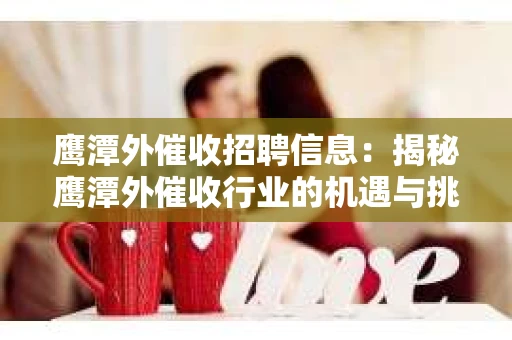 鹰潭外催收招聘信息：揭秘鹰潭外催收行业的机遇与挑战