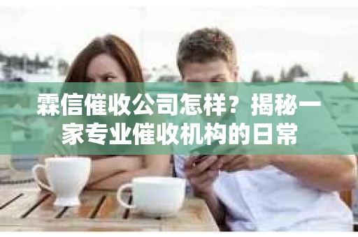 霖信催收公司怎样？揭秘一家专业催收机构的日常