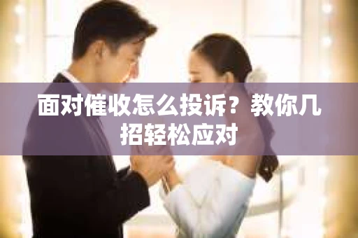 面对催收怎么投诉？教你几招轻松应对