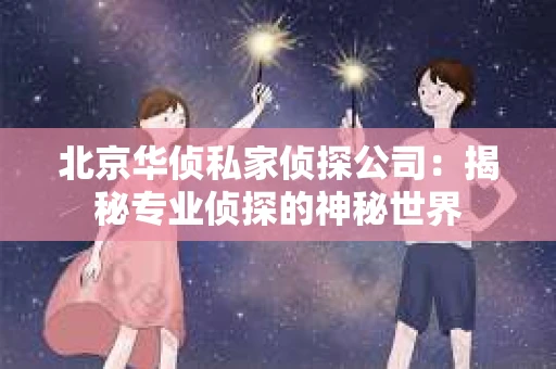 北京华侦私家侦探公司：揭秘专业侦探的神秘世界