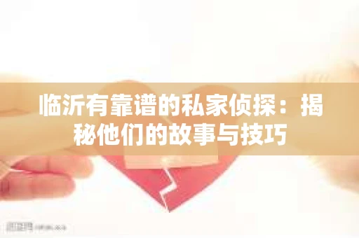 临沂有靠谱的私家侦探：揭秘他们的故事与技巧