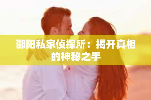 邵阳私家侦探所：揭开真相的神秘之手