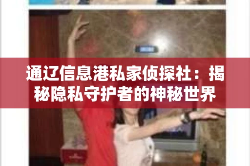 通辽信息港私家侦探社：揭秘隐私守护者的神秘世界