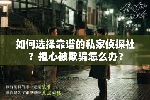 如何选择靠谱的私家侦探社？担心被欺骗怎么办？