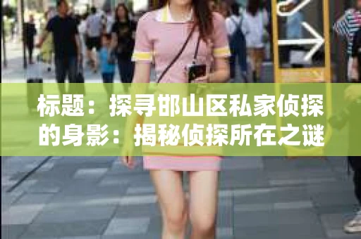 标题：探寻邯山区私家侦探的身影：揭秘侦探所在之谜