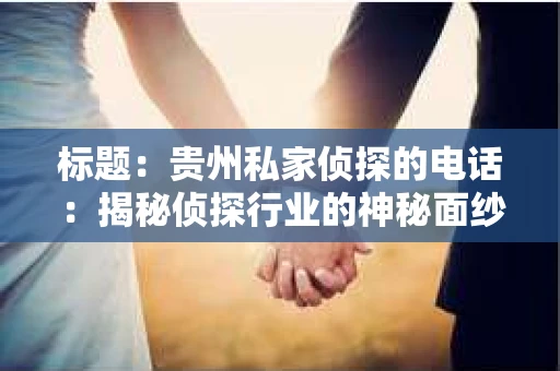 标题：贵州私家侦探的电话：揭秘侦探行业的神秘面纱