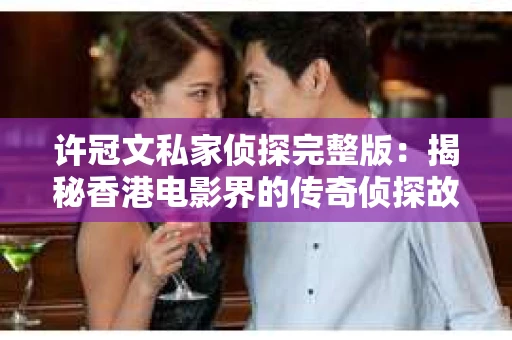 许冠文私家侦探完整版：揭秘香港电影界的传奇侦探故事