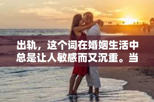 出轨，这个词在婚姻生活中总是让人敏感而又沉重。当它发生时，如何谈判挽回，如何重新建立信任，成为了许多夫妻面临的问题。今天，我们就来聊聊这个话题，希望能给那些正在经历婚姻困境的朋友们一些帮助。