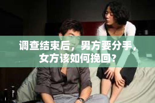 调查结束后，男方要分手，女方该如何挽回？