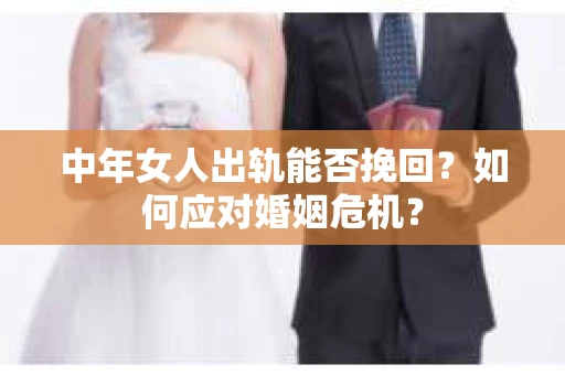中年女人出轨能否挽回？如何应对婚姻危机？
