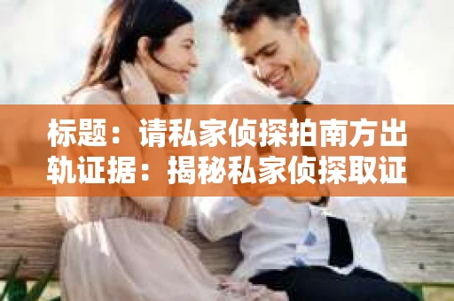 标题：请私家侦探拍南方出轨证据：揭秘私家侦探取证过程