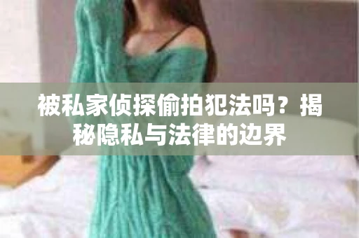 被私家侦探偷拍犯法吗？揭秘隐私与法律的边界