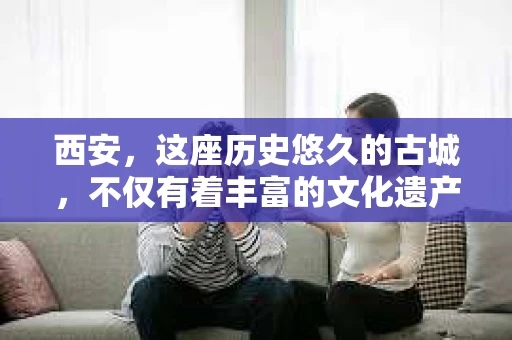 西安，这座历史悠久的古城，不仅有着丰富的文化遗产，也有着现代社会的各种需求。今天，我们就来聊聊一个比较特别的话题——西安有没有私家侦探。