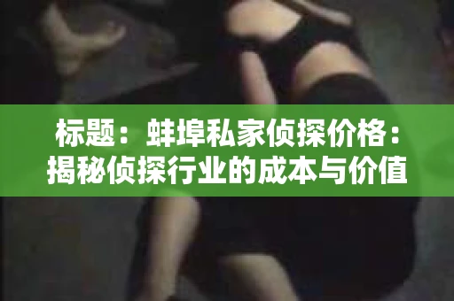 标题：蚌埠私家侦探价格：揭秘侦探行业的成本与价值