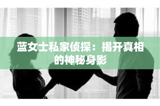蓝女士私家侦探：揭开真相的神秘身影