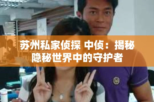 苏州私家侦探 中侦：揭秘隐秘世界中的守护者