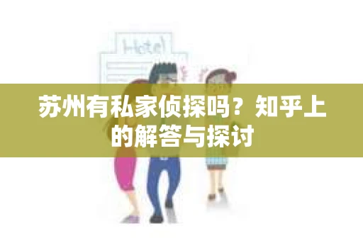苏州有私家侦探吗？知乎上的解答与探讨