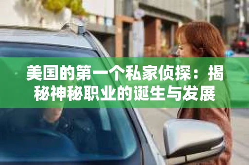 美国的第一个私家侦探：揭秘神秘职业的诞生与发展
