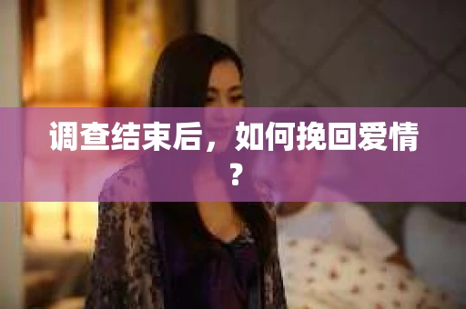 调查结束后，如何挽回爱情？