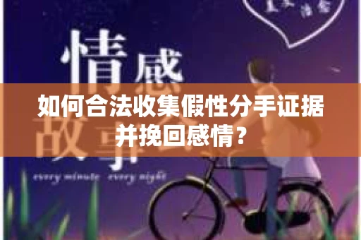 如何合法收集假性分手证据并挽回感情? 如何合法收集假性分手证据并挽回感情?