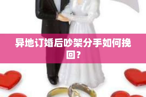 异地订婚后吵架分手如何挽回？