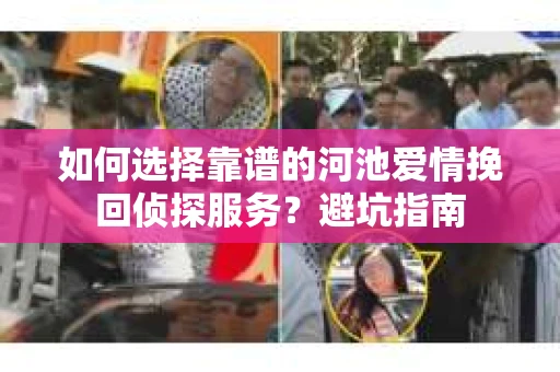 如何选择靠谱的河池爱情挽回侦探服务？避坑指南
