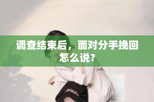 调查结束后，面对分手挽回怎么说？