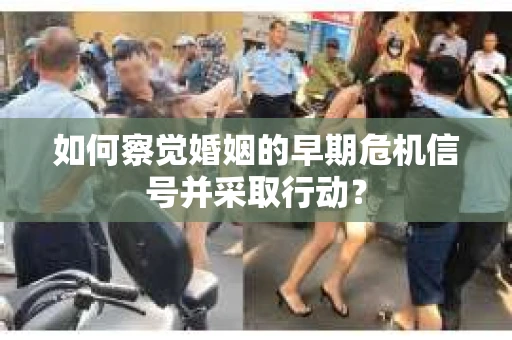如何察觉婚姻的早期危机信号并采取行动？