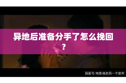 异地后准备分手了怎么挽回？