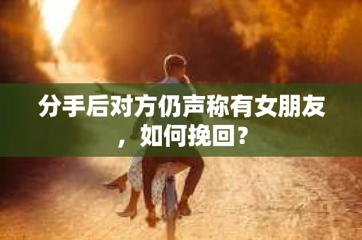 分手后对方仍声称有女朋友，如何挽回？