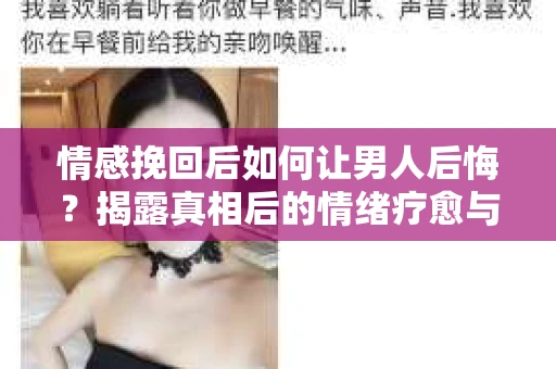 情感挽回后如何让男人后悔？揭露真相后的情绪疗愈与人生决策