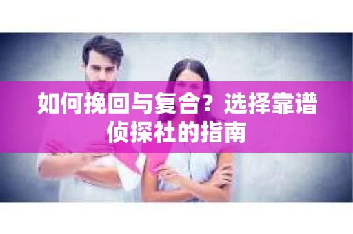 如何挽回与复合？选择靠谱侦探社的指南