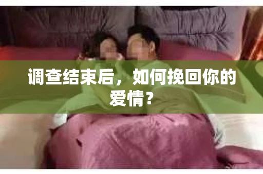 调查结束后，如何挽回你的爱情？