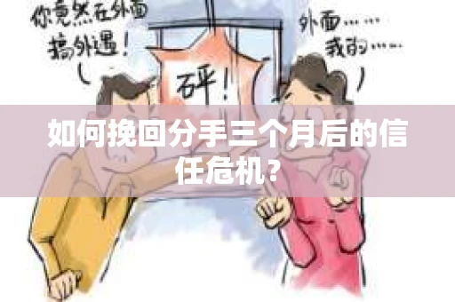如何挽回分手三个月后的信任危机？