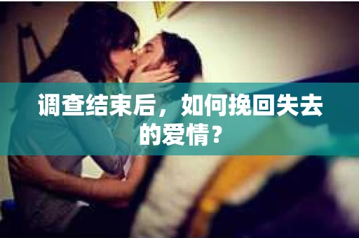 调查结束后，如何挽回失去的爱情？