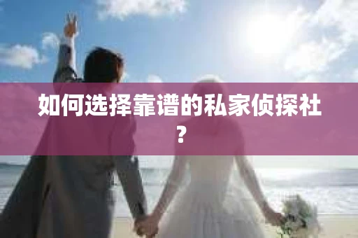 如何选择靠谱的私家侦探社？