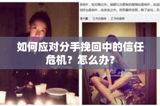 如何应对分手挽回中的信任危机？怎么办？