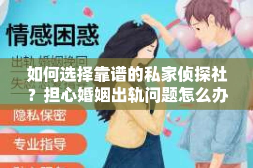 如何选择靠谱的私家侦探社?担心婚姻出轨问题怎么办? 如何选择靠谱的私家侦探社?担心婚姻出轨问题怎么办?